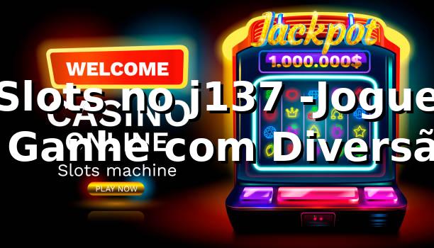 Slots no j137 -Jogue e Ganhe com Diversão