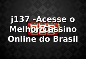 j137 -Acesse o Melhor Cassino Online do Brasil