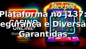 Plataforma no j137: Segurança e Diversão Garantidas ⭐