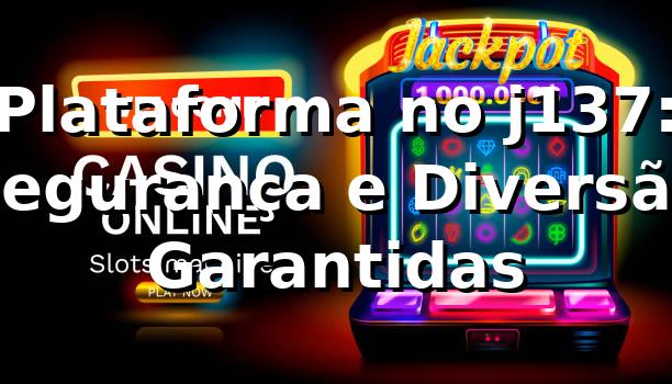 Plataforma no j137: Segurança e Diversão Garantidas ⭐